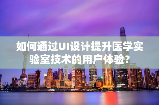 如何通过UI设计提升医学实验室技术的用户体验？