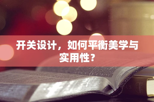 开关设计，如何平衡美学与实用性？