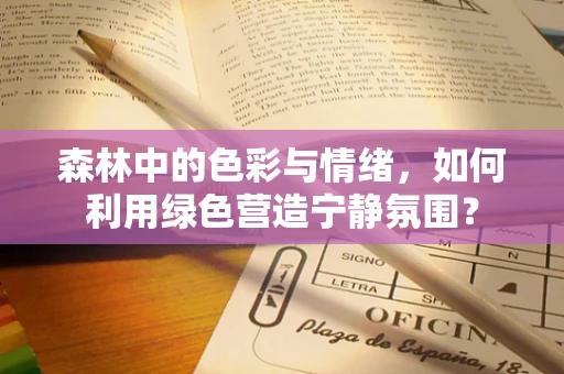 森林中的色彩与情绪，如何利用绿色营造宁静氛围？