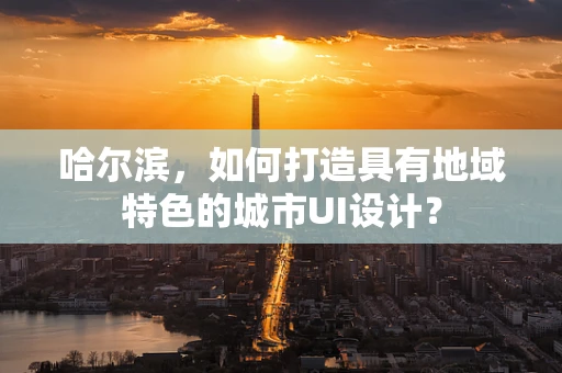 哈尔滨，如何打造具有地域特色的城市UI设计？