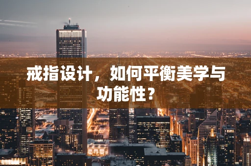 戒指设计，如何平衡美学与功能性？