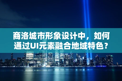商洛城市形象设计中，如何通过UI元素融合地域特色？