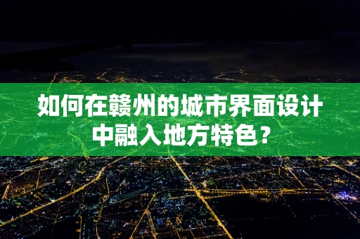 如何在赣州的城市界面设计中融入地方特色？