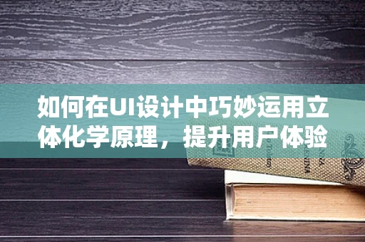 如何在UI设计中巧妙运用立体化学原理，提升用户体验？