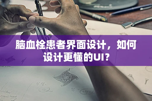 脑血栓患者界面设计，如何设计更懂的UI？