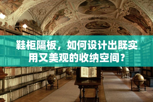 鞋柜隔板，如何设计出既实用又美观的收纳空间？