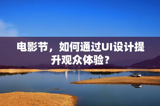 电影节，如何通过UI设计提升观众体验？