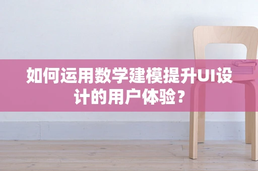 如何运用数学建模提升UI设计的用户体验？