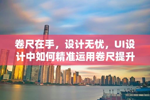 卷尺在手，设计无忧，UI设计中如何精准运用卷尺提升用户体验？