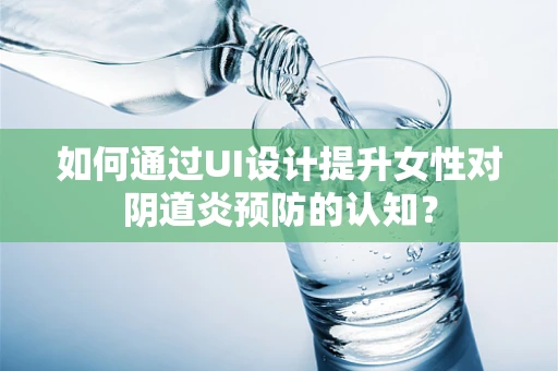 如何通过UI设计提升女性对阴道炎预防的认知？