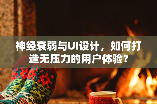 神经衰弱与UI设计，如何打造无压力的用户体验？