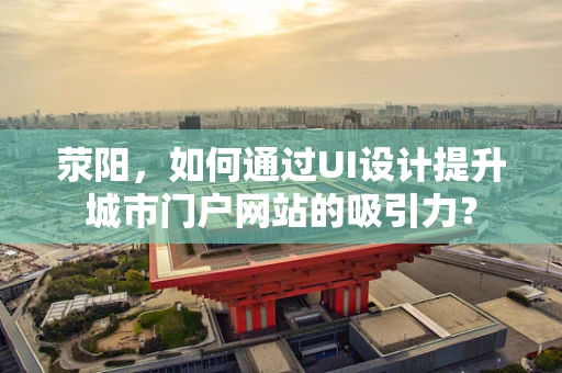 荥阳，如何通过UI设计提升城市门户网站的吸引力？
