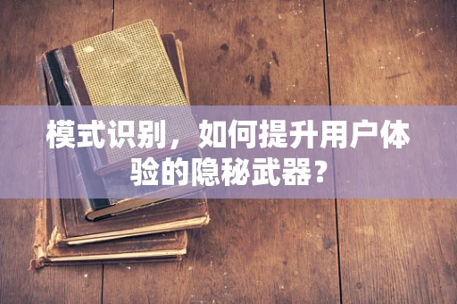 模式识别，如何提升用户体验的隐秘武器？