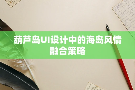 葫芦岛UI设计中的海岛风情融合策略