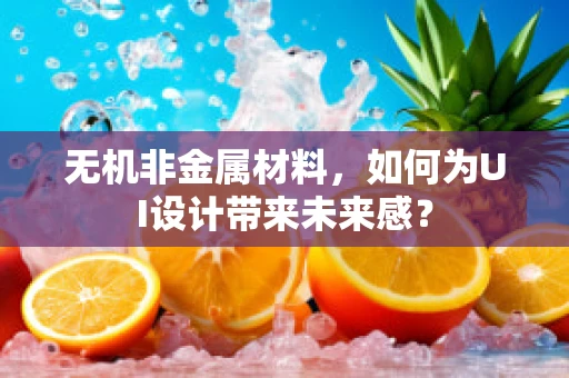 无机非金属材料，如何为UI设计带来未来感？
