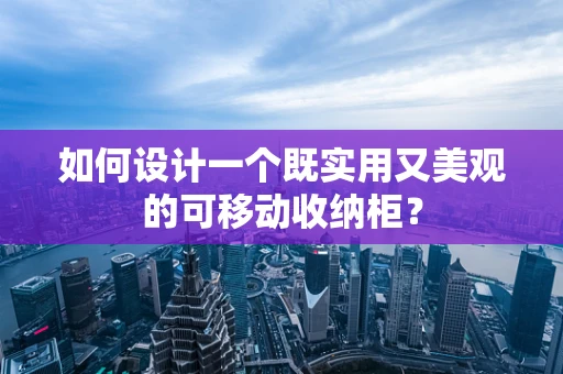 如何设计一个既实用又美观的可移动收纳柜？
