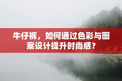 牛仔裤，如何通过色彩与图案设计提升时尚感？