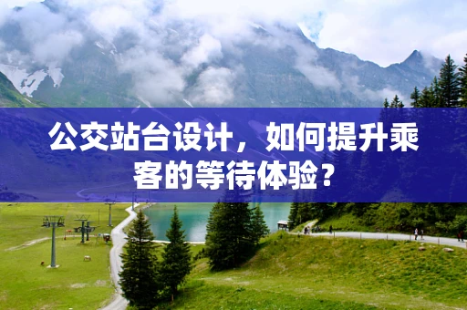 公交站台设计，如何提升乘客的等待体验？