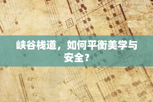 峡谷栈道，如何平衡美学与安全？