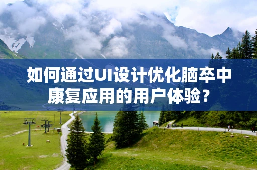 如何通过UI设计优化脑卒中康复应用的用户体验？