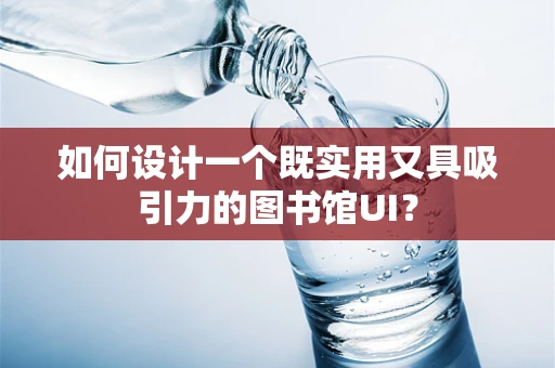 如何设计一个既实用又具吸引力的图书馆UI？