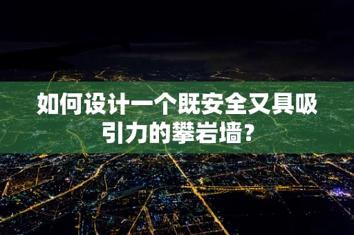 如何设计一个既安全又具吸引力的攀岩墙？