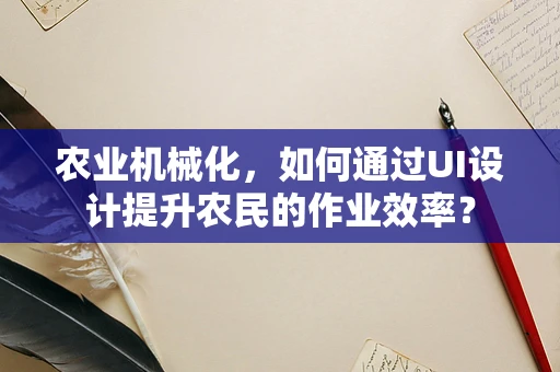 农业机械化，如何通过UI设计提升农民的作业效率？