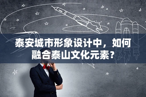 泰安城市形象设计中，如何融合泰山文化元素？