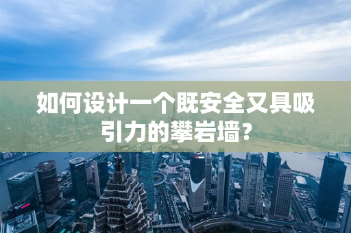 如何设计一个既安全又具吸引力的攀岩墙？