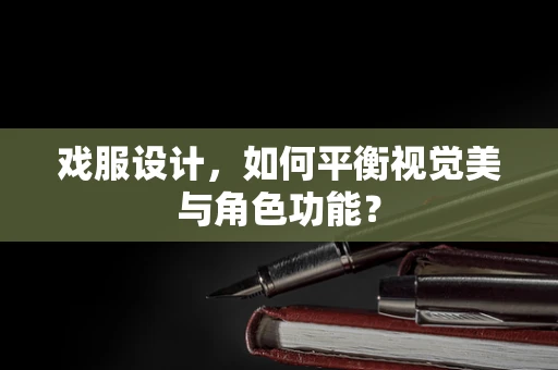 戏服设计，如何平衡视觉美与角色功能？