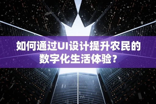 如何通过UI设计提升农民的数字化生活体验？