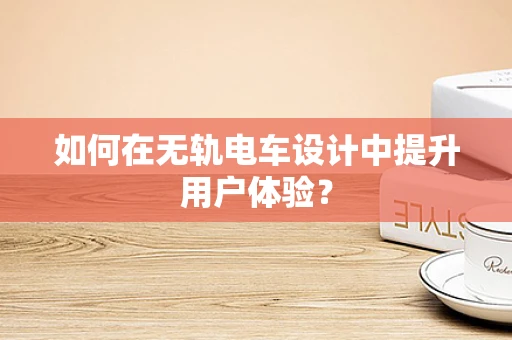 如何在无轨电车设计中提升用户体验？