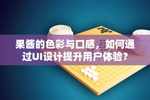 果酱的色彩与口感，如何通过UI设计提升用户体验？