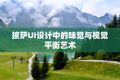披萨UI设计中的味觉与视觉平衡艺术