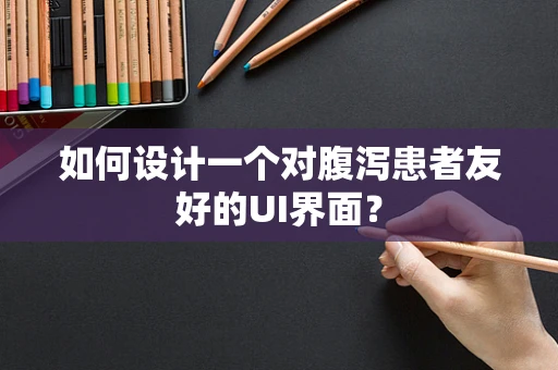 如何设计一个对腹泻患者友好的UI界面？