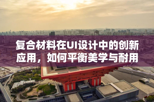 复合材料在UI设计中的创新应用，如何平衡美学与耐用性？