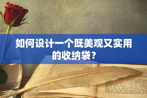 如何设计一个既美观又实用的收纳袋？