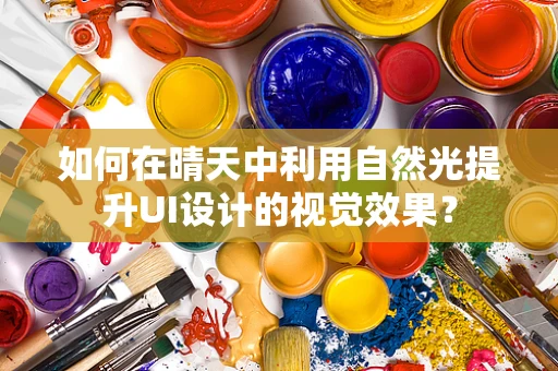 如何在晴天中利用自然光提升UI设计的视觉效果？