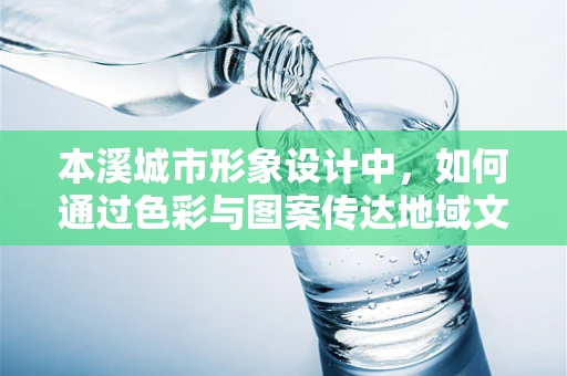 本溪城市形象设计中，如何通过色彩与图案传达地域文化特色？