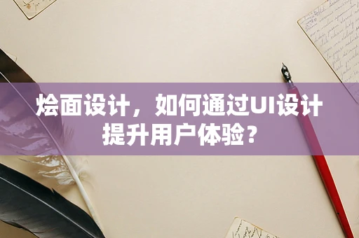 烩面设计，如何通过UI设计提升用户体验？
