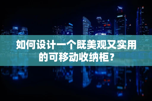 如何设计一个既美观又实用的可移动收纳柜？