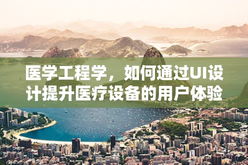 医学工程学，如何通过UI设计提升医疗设备的用户体验？
