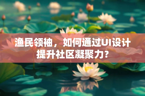 渔民领袖，如何通过UI设计提升社区凝聚力？
