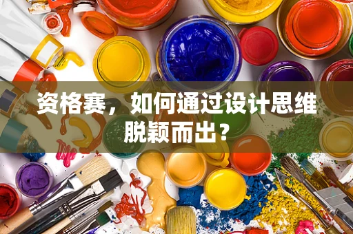 资格赛，如何通过设计思维脱颖而出？