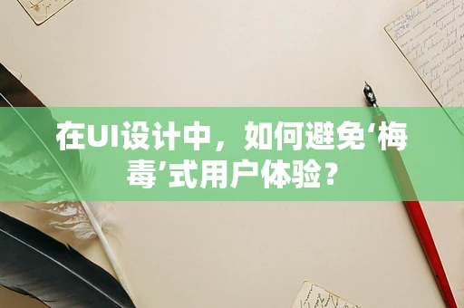 在UI设计中，如何避免‘梅毒’式用户体验？