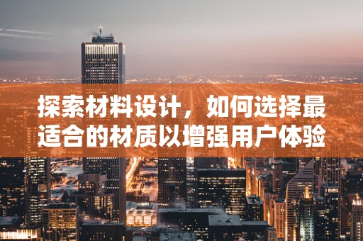 探索材料设计，如何选择最适合的材质以增强用户体验？