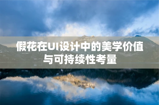假花在UI设计中的美学价值与可持续性考量