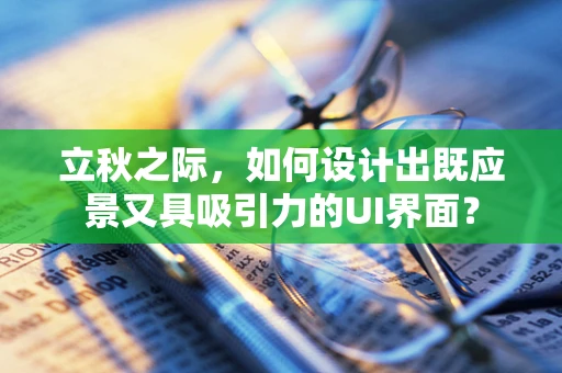 立秋之际，如何设计出既应景又具吸引力的UI界面？