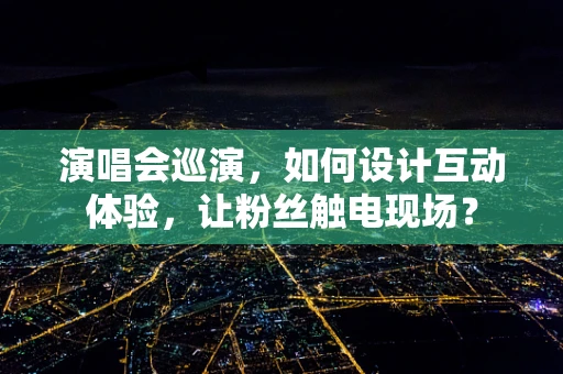 演唱会巡演，如何设计互动体验，让粉丝触电现场？