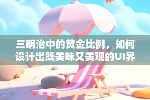 三明治中的黄金比例，如何设计出既美味又美观的UI界面？